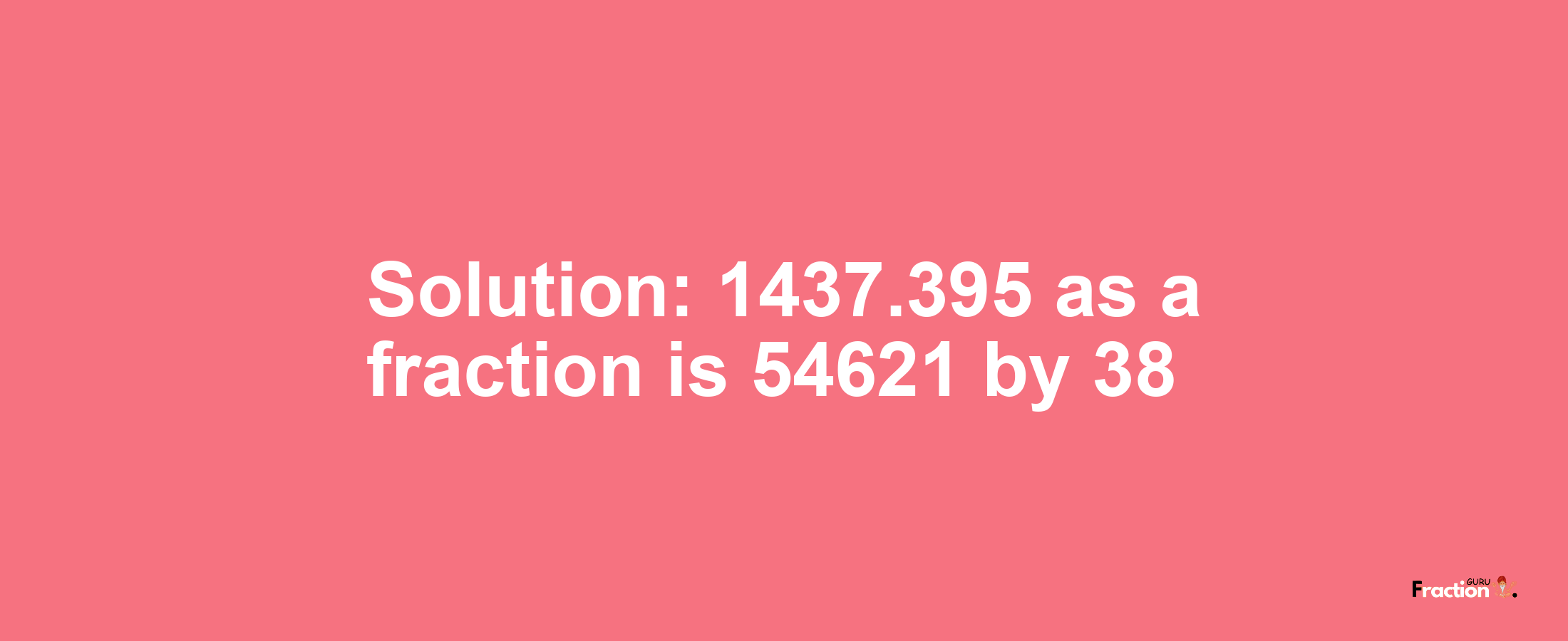 Solution:1437.395 as a fraction is 54621/38